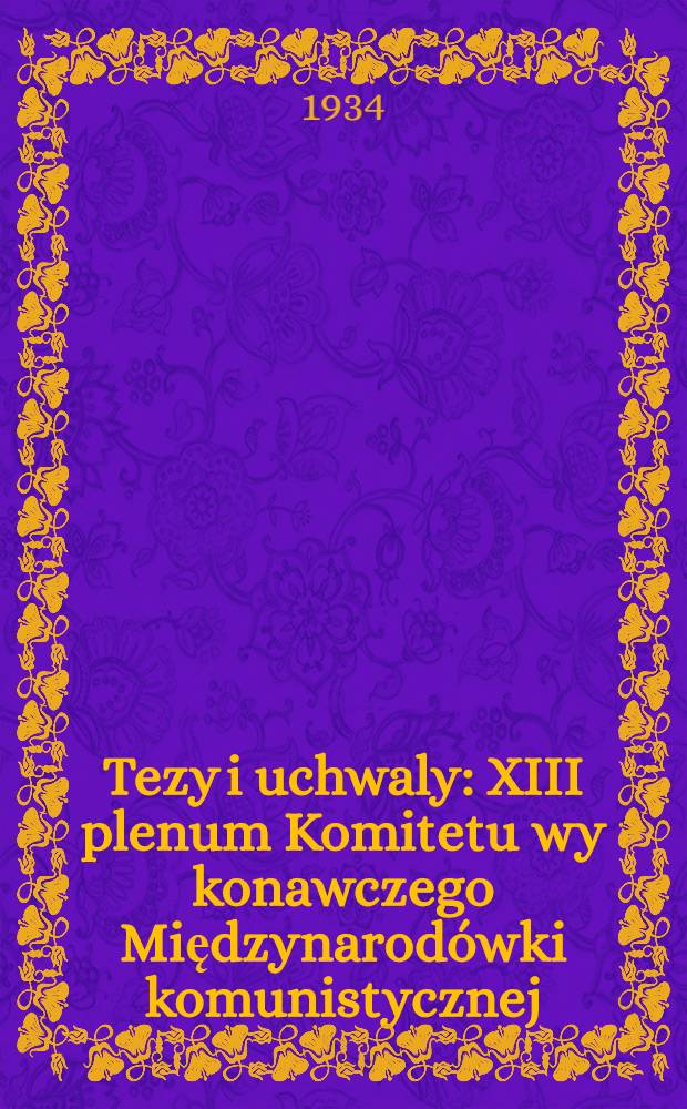 Tezy i uchwaly : XIII plenum Komitetu wy konawczego Międzynarod&oacute;wki komunistycznej