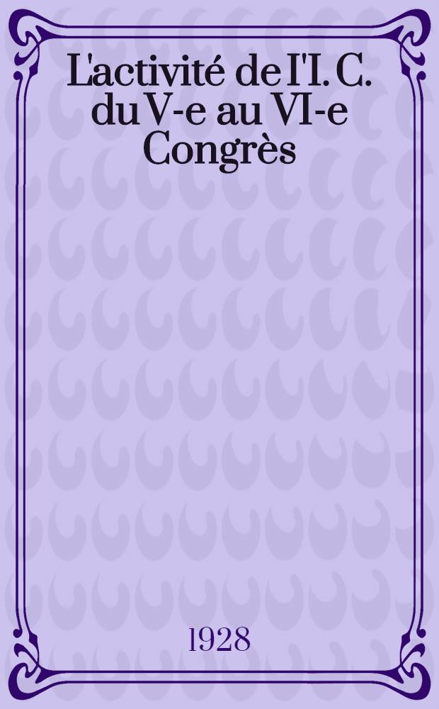 L'activit&eacute; de I'I. C. du V-e au VI-e Congr&egrave;s