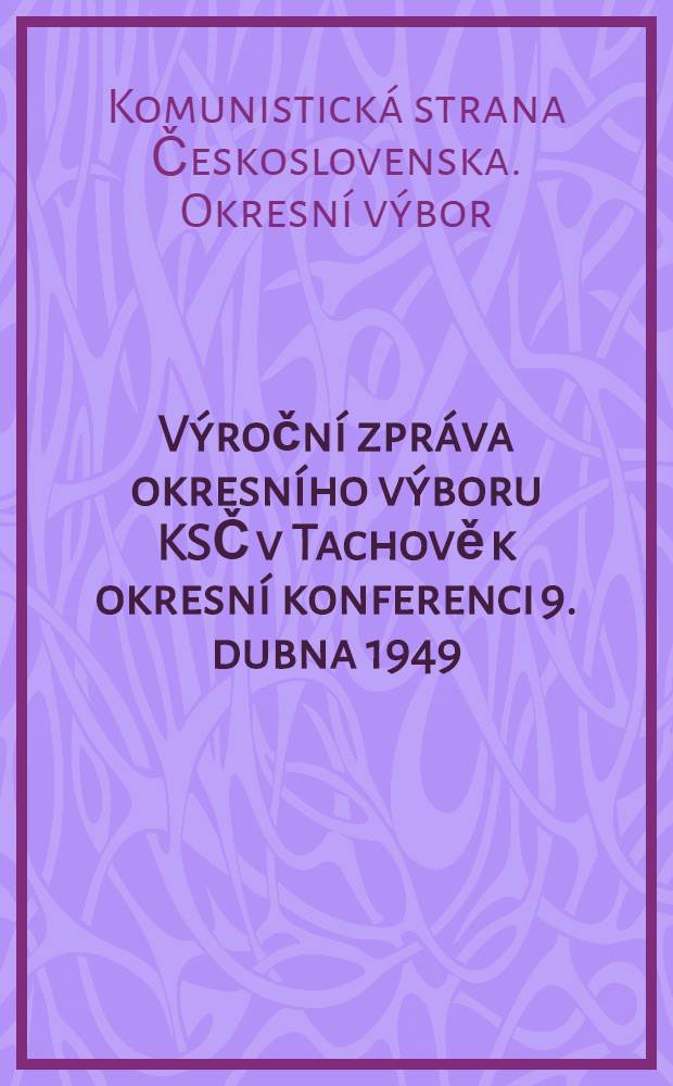 Výroční zpráva okresního výboru KSČ v Tachově k okresní konferenci 9. dubna 1949