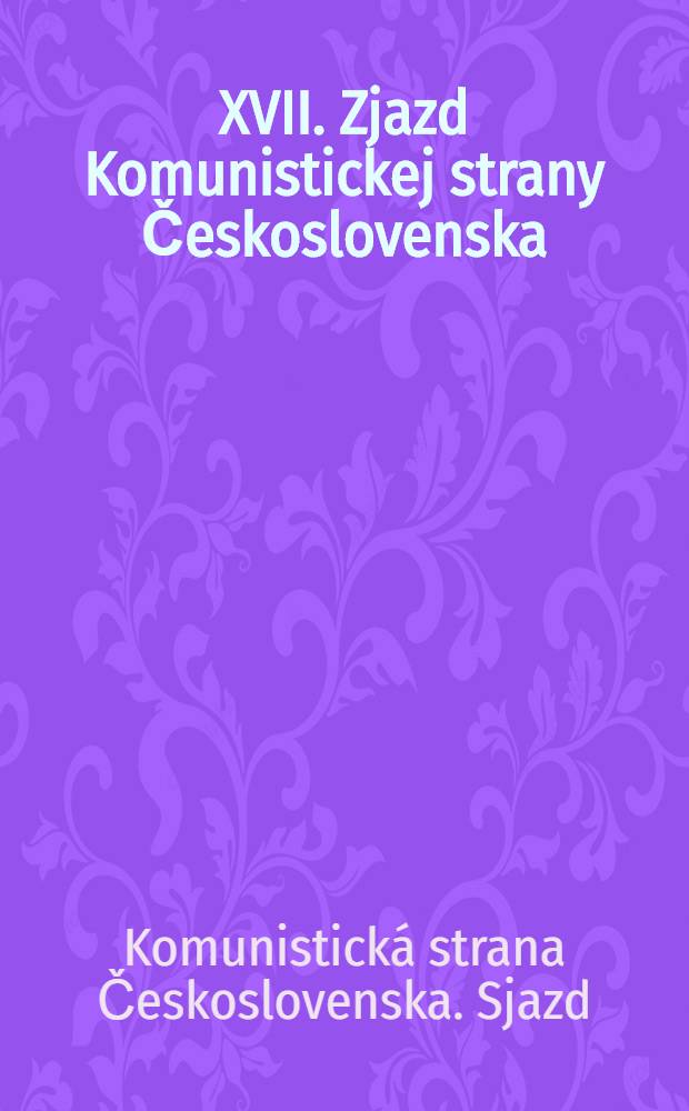 XVII. Zjazd Komunistickej strany Československa : Dokumenty a materi&aacute;ly