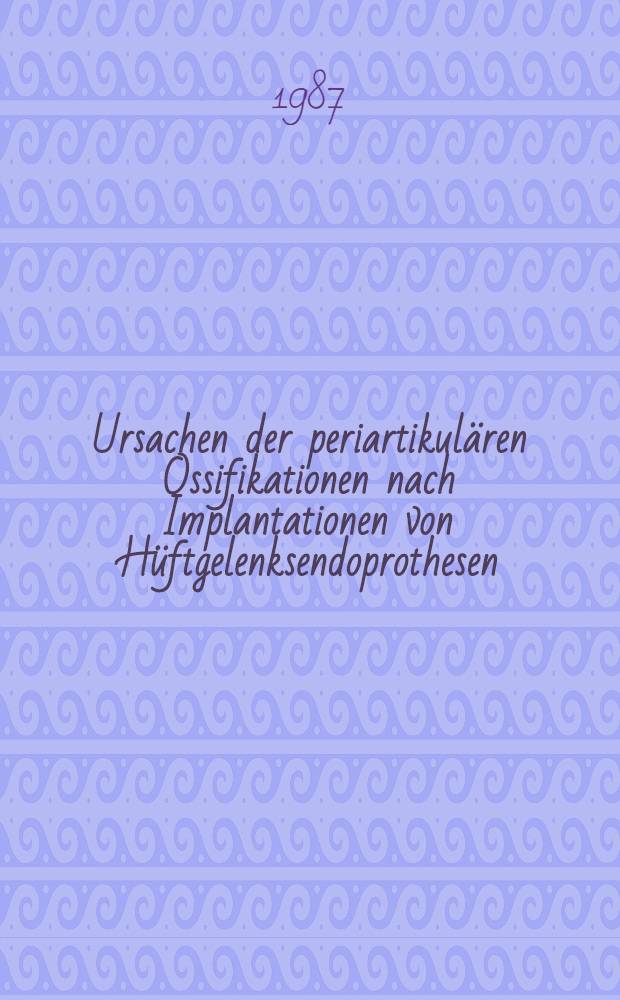 Ursachen der periartikulären Ossifikationen nach Implantationen von Hüftgelenksendoprothesen : Inaug.-Diss