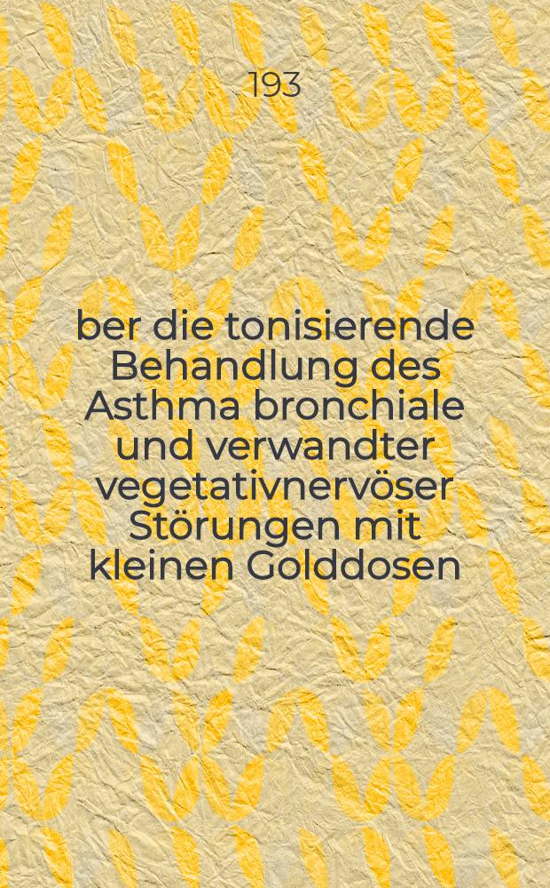 Über die tonisierende Behandlung des Asthma bronchiale und verwandter vegetativnervöser Störungen mit kleinen Golddosen : Inaug.-Diss. zur Erlangung der med. Doktorwürde der Univ. Freiburg im Breisgau