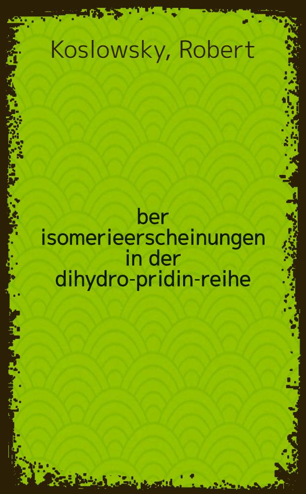 &Uuml;ber isomerieerscheinungen in der dihydro-pridin-reihe : Inaug.-Diss. der ... Universit&auml;t zu Kiel