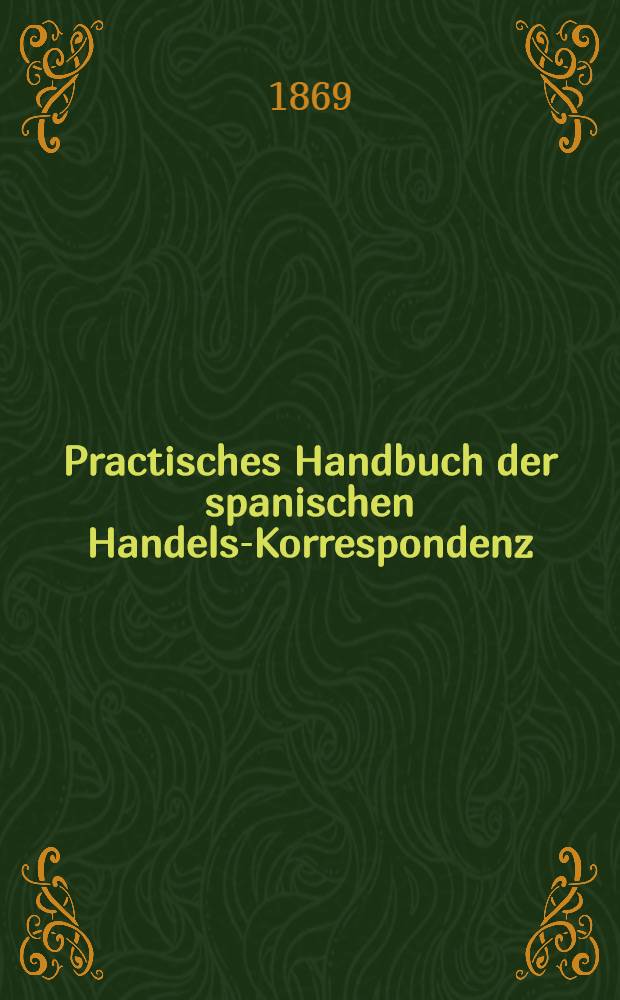 Practisches Handbuch der spanischen Handels-Korrespondenz