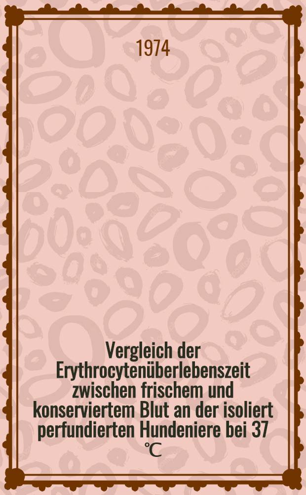 Vergleich der Erythrocytenüberlebenszeit zwischen frischem und konserviertem Blut an der isoliert perfundierten Hundeniere bei 37 ℃ : Inaug.-Diss. ... der ... Med. Fak. der ... Univ. Erlangen-Nürnberg