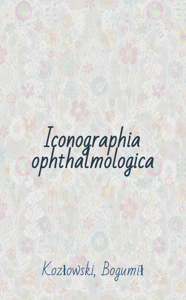 Iconographia ophthalmologica = Kliniczny atlas chorób oczu = Клинический атлас офтальмологии = The clinical atlas of eye diseases = Klinischer Atlas der Augenkrankheiten