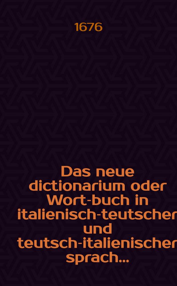 Das neue dictionarium oder Wort-buch in italienisch-teutscher und teutsch-italienischer sprach ... : In zwey theile unterschieden und ... zusammengetragen
