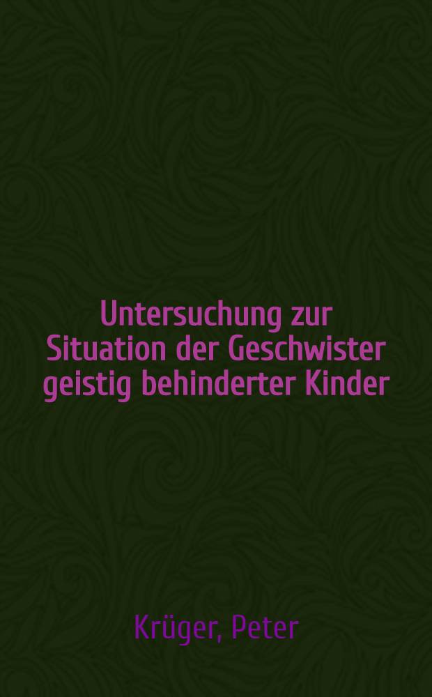 Untersuchung zur Situation der Geschwister geistig behinderter Kinder : Inaug.-Diss. ... der Med. Fak. der ... Univ. Erlangen-N&uuml;rnberg