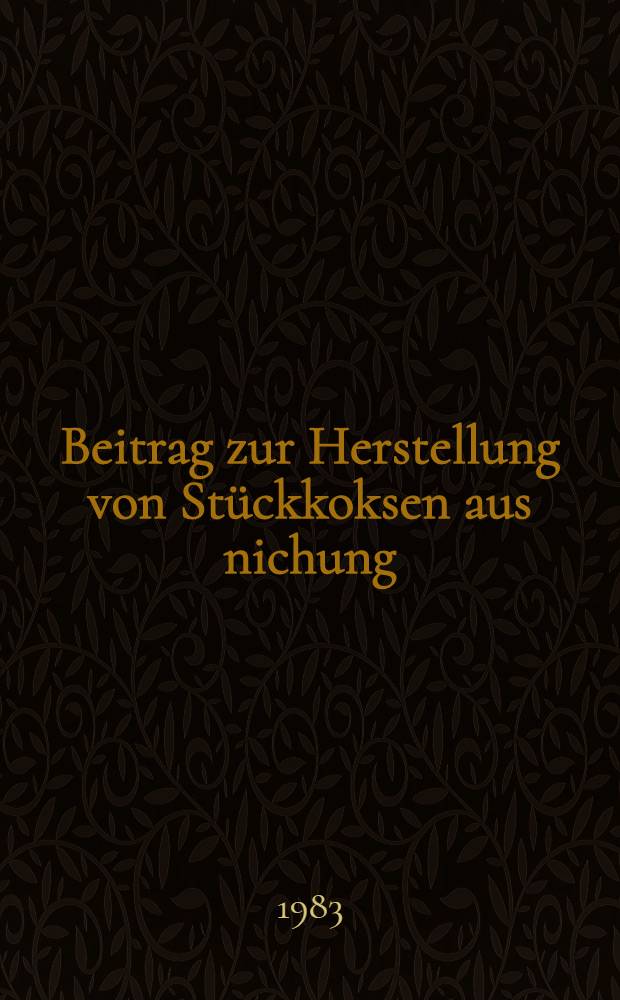 Beitrag zur Herstellung von St&uuml;ckkoksen aus nichung/oder schwachbackenden Steinkohlen
