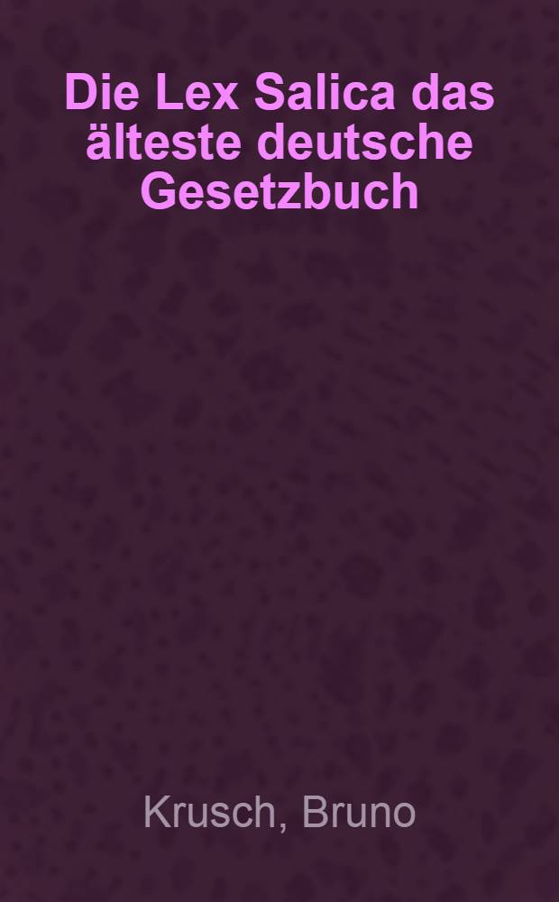 Die Lex Salica das älteste deutsche Gesetzbuch : Zeit und Umstände ihrer Abfassung