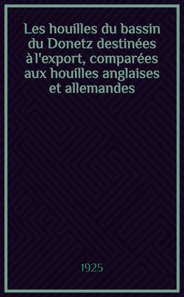 ... Les houilles du bassin du Donetz destin&eacute;es &agrave; l'export, compar&eacute;es aux houilles anglaises et allemandes