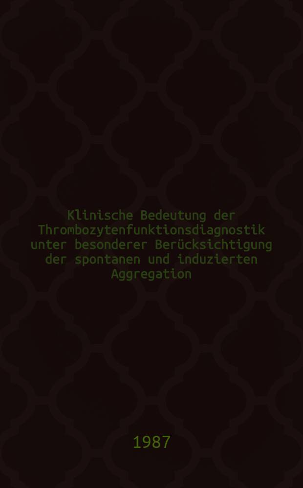 Klinische Bedeutung der Thrombozytenfunktionsdiagnostik unter besonderer Ber&uuml;cksichtigung der spontanen und induzierten Aggregation