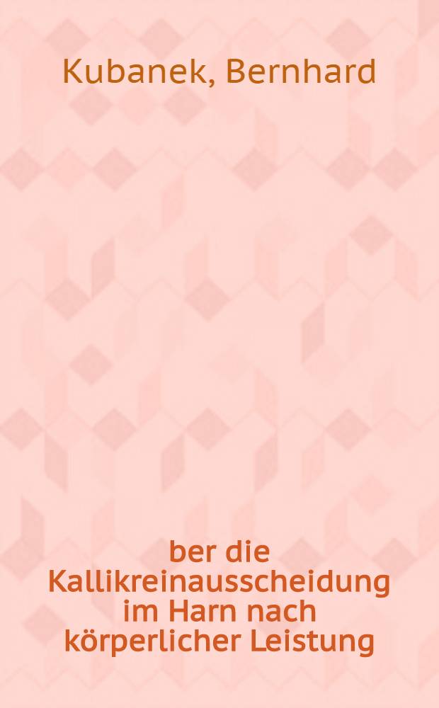 Über die Kallikreinausscheidung im Harn nach körperlicher Leistung : Inaug.-Diss. ... der ... Univ. zu München