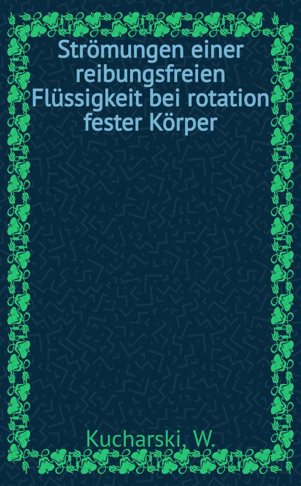 Strömungen einer reibungsfreien Flüssigkeit bei rotation fester Körper : Baiträge zur Turbinentheorie