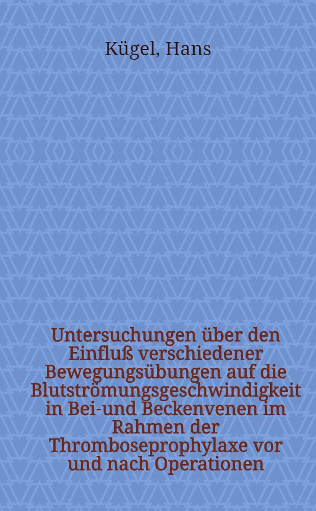 Untersuchungen über den Einfluß verschiedener Bewegungsübungen auf die Blutströmungsgeschwindigkeit in Bein- und Beckenvenen im Rahmen der Thromboseprophylaxe vor und nach Operationen : Inaug.-Diss. ... der Med. Fak. der ... Univ. Erlangen-Nürnberg
