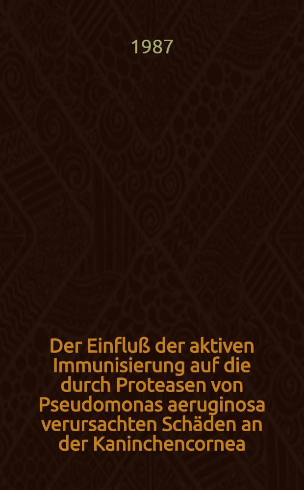 Der Einfluß der aktiven Immunisierung auf die durch Proteasen von Pseudomonas aeruginosa verursachten Schäden an der Kaninchencornea : Inaug.-Diss
