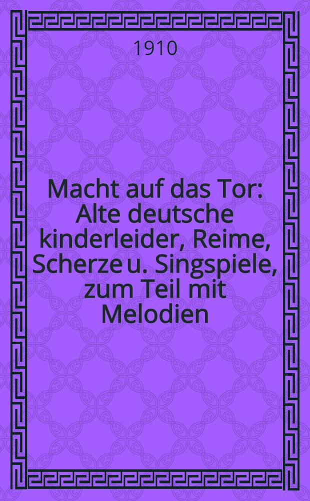 Macht auf das Tor : Alte deutsche kinderleider, Reime, Scherze u. Singspiele, zum Teil mit Melodien