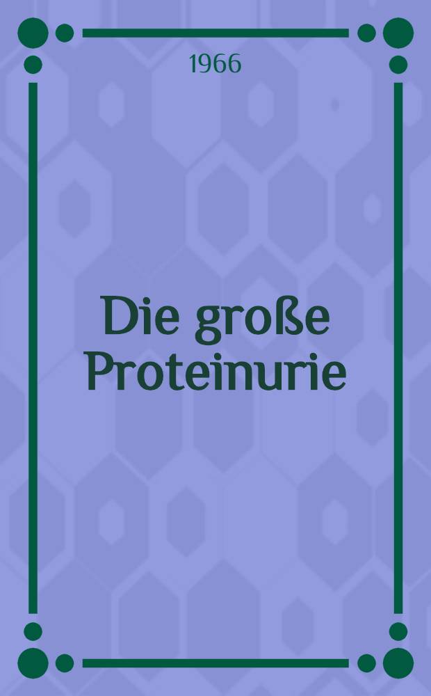 Die gro&szlig;e Proteinurie : Symptomatologie und klinische Bedeutung