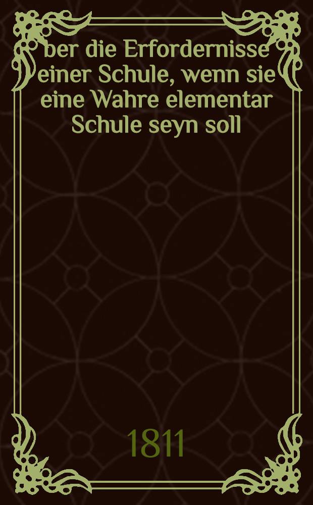 Über die Erfordernisse einer Schule, wenn sie eine Wahre elementar Schule seyn soll