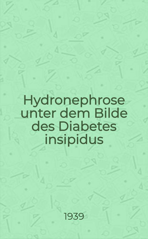 Hydronephrose unter dem Bilde des Diabetes insipidus : Inaug.-Diss. zur Erlangung der Doktorw&uuml;rde ... der ... Universit&auml;t zu Heidelberg