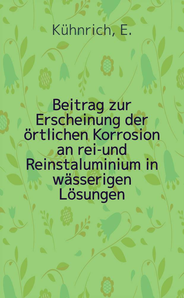 Beitrag zur Erscheinung der örtlichen Korrosion an rein- und Reinstaluminium in wässerigen Lösungen