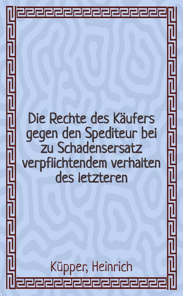 Die Rechte des Käufers gegen den Spediteur bei zu Schadensersatz verpflichtendem verhalten des letzteren : Inaug.-Diss. ... der ... Rechts- u. staatswissenschaftlichen Fak. der Georg-August-Universität zu Göttingen ..