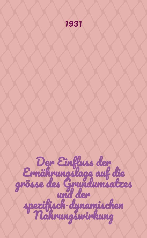 Der Einfluss der Ern&auml;hrungslage auf die gr&ouml;sse des Grundumsatzes und der spezifisch-dynamischen Nahrungswirkung : (Beitrag zur Kenntnis des Stoffwechsels im Laufe der Insulinmast) : Inaug.-Diss. ... einer ... Medizinischen Fak. der Albert-Ludwigs Universit&auml;t zu Freiburg i. Br. ..