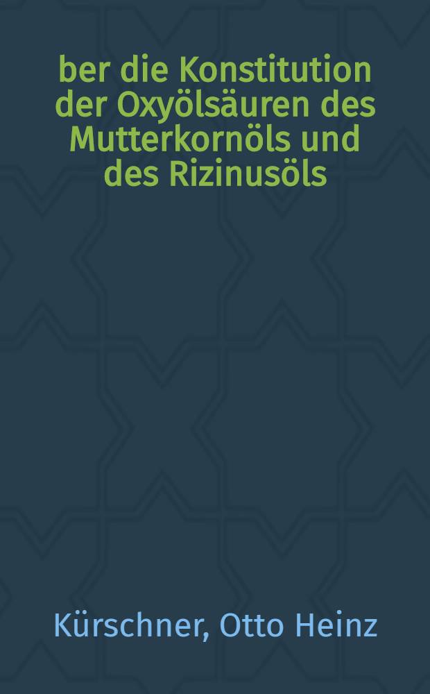 Über die Konstitution der Oxyölsäuren des Mutterkornöls und des Rizinusöls : Inaug.-Diss. ... der .. Philosophischen Fak. der ... Universität zu Königsberg i. Pr. ..