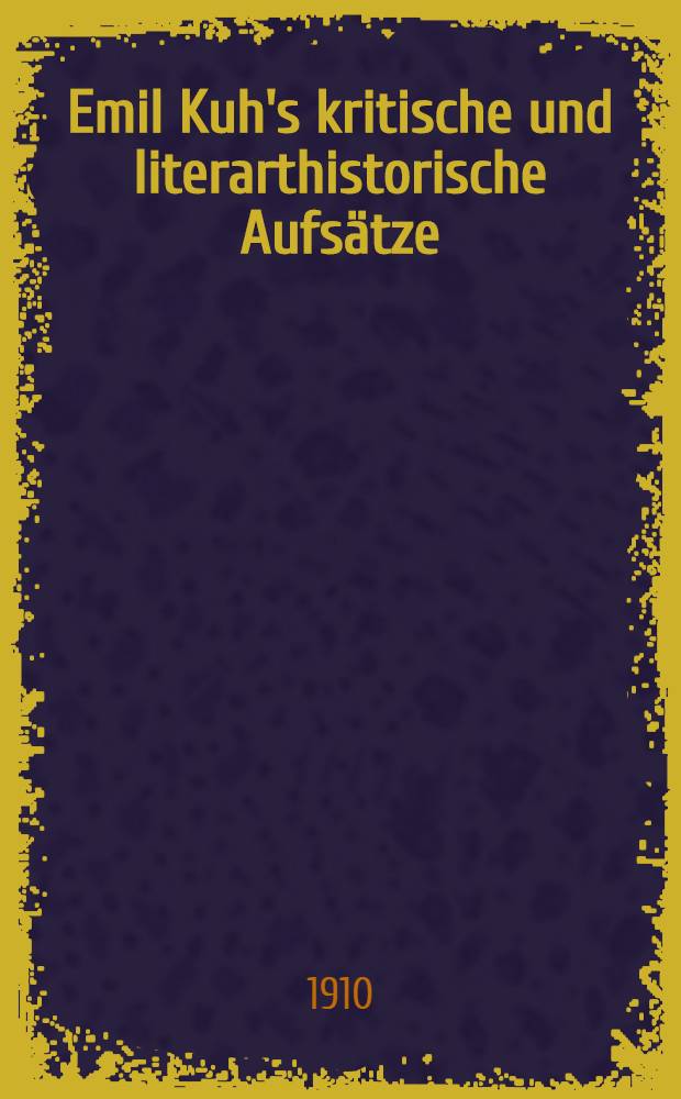 Emil Kuh's kritische und literarthistorische Aufs&auml;tze (1863-1876)