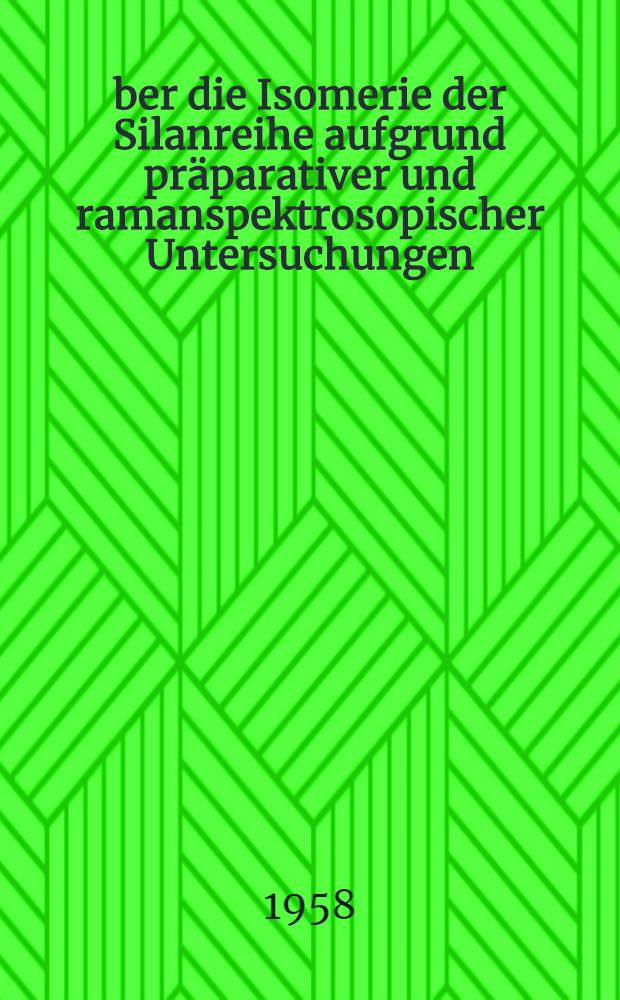 Über die Isomerie der Silanreihe aufgrund präparativer und ramanspektrosopischer Untersuchungen : Inaug.-Diss. zur Erlangung des Doktorgrades der Math.-Naturw. Fakultät der Univ. Köln
