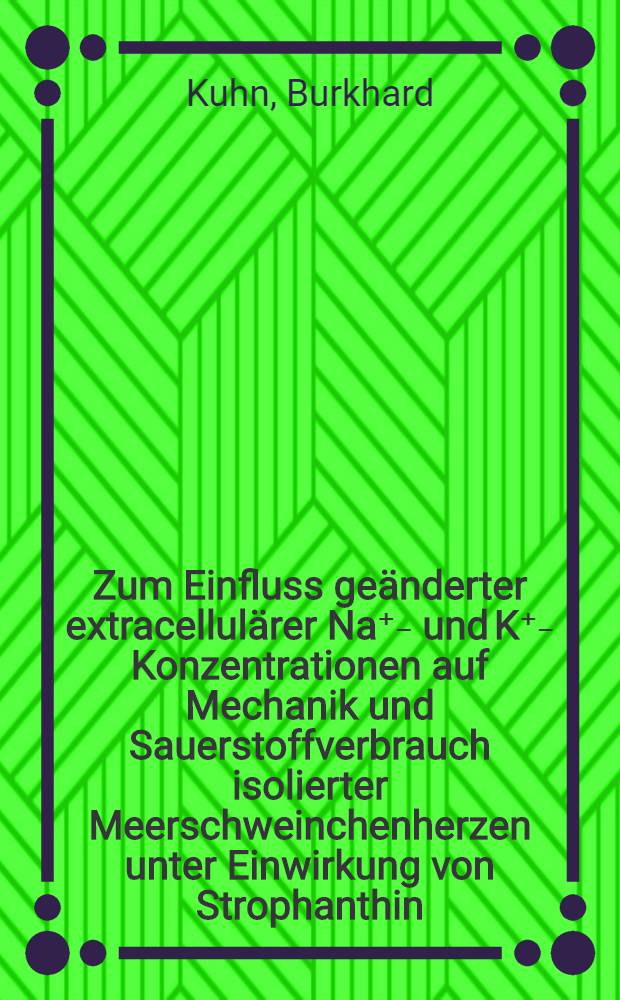 Zum Einfluss geänderter extracellulärer Na⁺₋ und K⁺₋ Konzentrationen auf Mechanik und Sauerstoffverbrauch isolierter Meerschweinchenherzen unter Einwirkung von Strophanthin : Inaug.-Diss. der Med. Fak. der Univ. Mainz