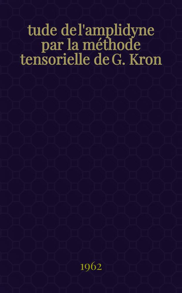 Étude de l'amplidyne par la méthode tensorielle de G. Kron: 1-re thèse; Proposition donnée par la Faculté: 2-e thèse: Thèses présentées à ... l'Univ. de Toulouse ... / par Sharad Krishna Kulkarni ..