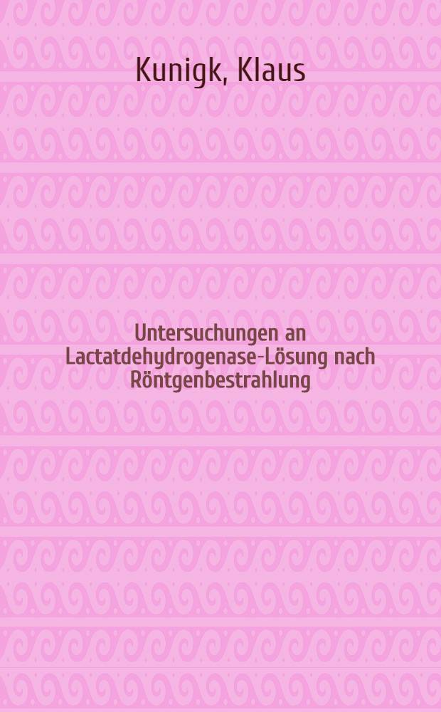 Untersuchungen an Lactatdehydrogenase-Lösung nach Röntgenbestrahlung : Inaug.-Diss. ... der ... Med. Fak. der ... Univ. Erlangen-Nürnberg