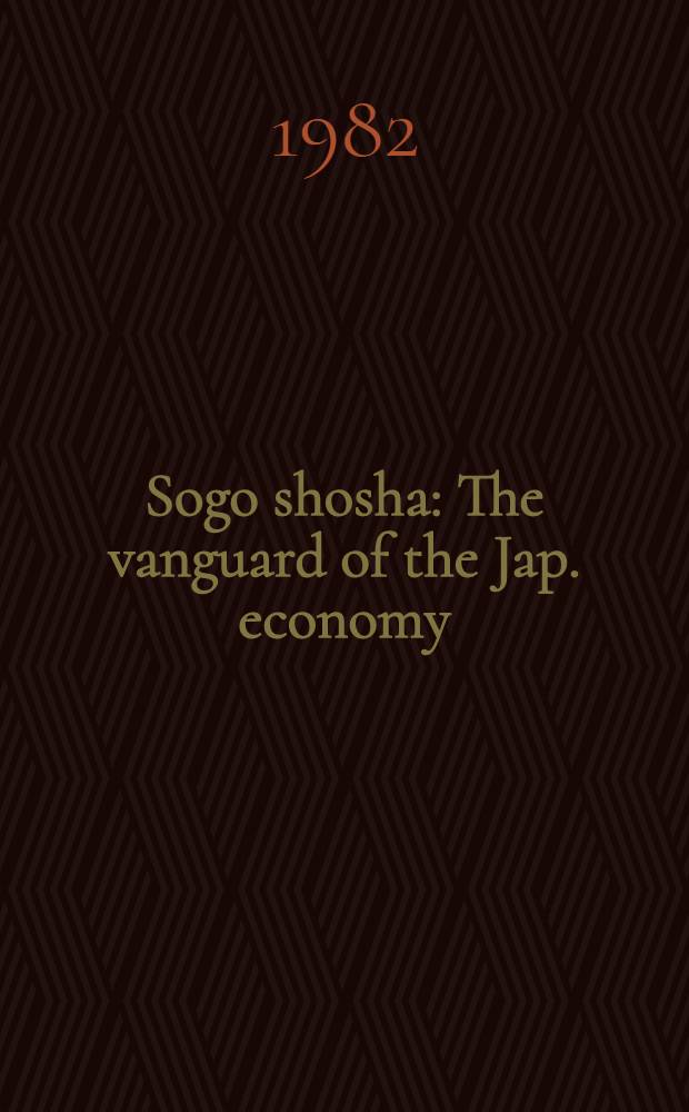 Sogo shosha : The vanguard of the Jap. economy