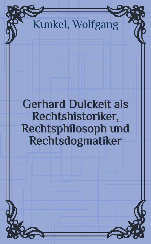 Gerhard Dulckeit als Rechtshistoriker, Rechtsphilosoph und Rechtsdogmatiker