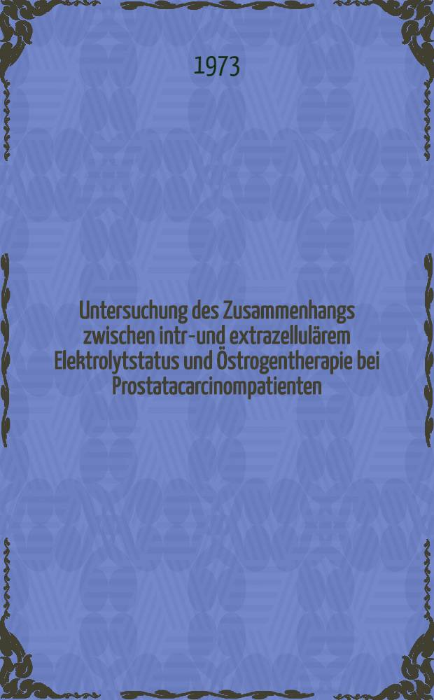 Untersuchung des Zusammenhangs zwischen intra- und extrazellul&auml;rem Elektrolytstatus und &Ouml;strogentherapie bei Prostatacarcinompatienten : Inaug.-Diss. ... der Med. Fak. der ... Univ. Mainz ..