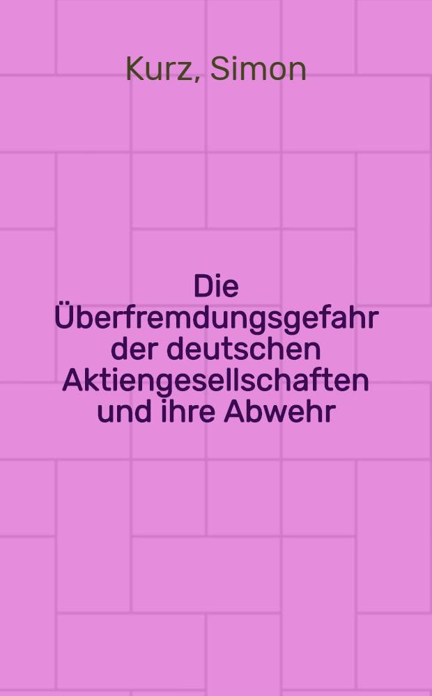 ... Die Überfremdungsgefahr der deutschen Aktiengesellschaften und ihre Abwehr