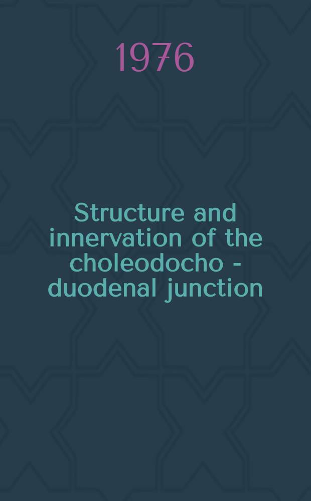 Structure and innervation of the choleodocho - duodenal junction : Diss.