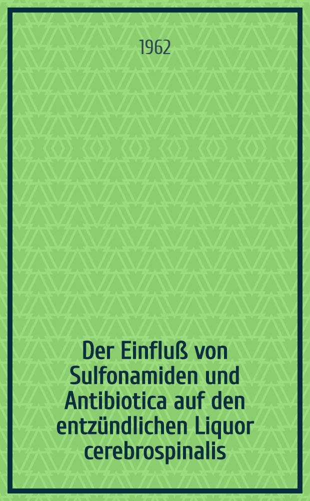 Der Einflu&szlig; von Sulfonamiden und Antibiotica auf den entz&uuml;ndlichen Liquor cerebrospinalis : Inaug.-Diss. ... der ... Univ. zu T&uuml;bingen