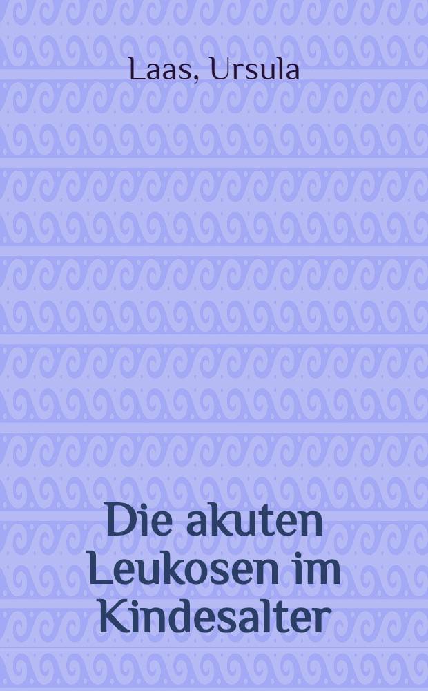 Die akuten Leukosen im Kindesalter : Häufigkeit und Therapieerfolg in den Jahren 1949 bis 1964 an der Universitätskinderklinik Bonn : Inaug.-Diss. ... der ... Med. Fakultät der ... Univ. zu Bonn