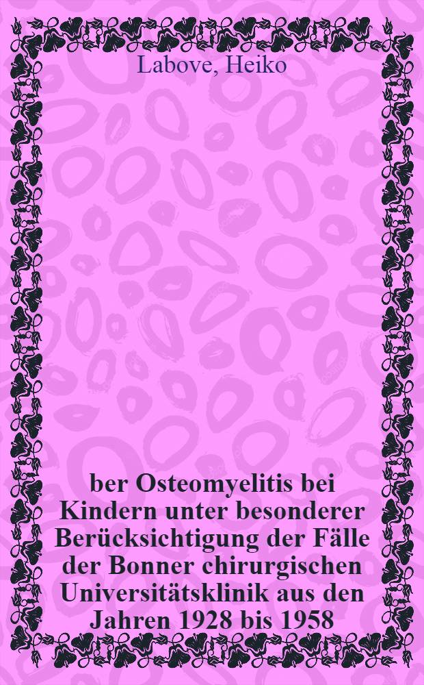 Über Osteomyelitis bei Kindern unter besonderer Berücksichtigung der Fälle der Bonner chirurgischen Universitätsklinik aus den Jahren 1928 bis 1958 : Inaug.-Diss. ... der ... Univ. zu Bonn
