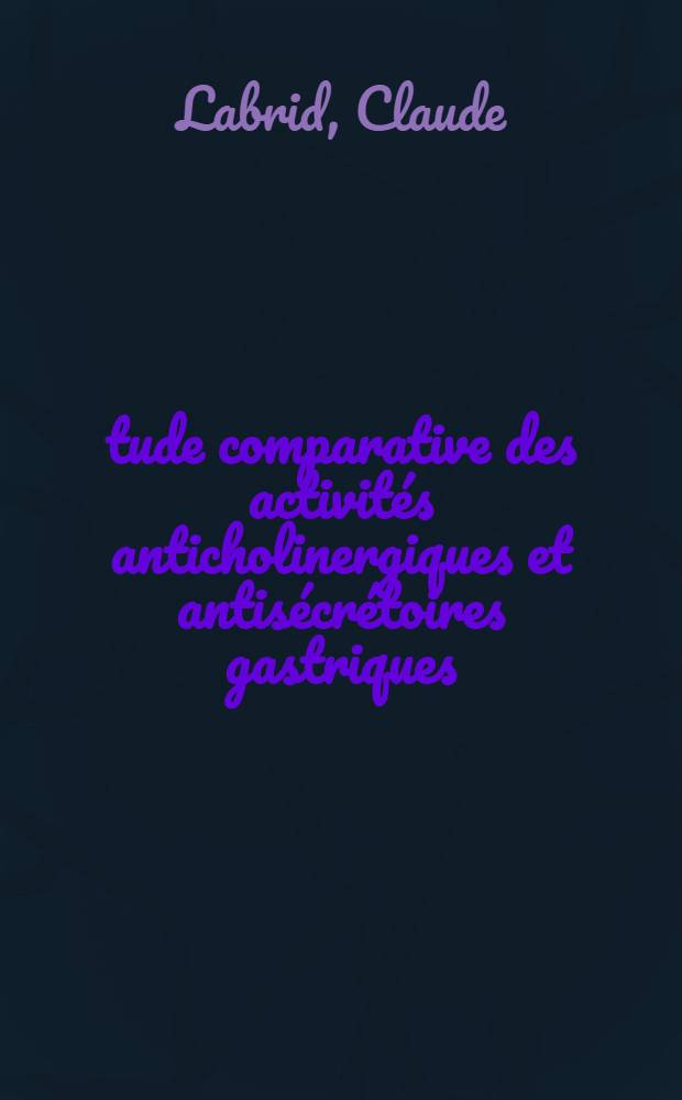 Étude comparative des activités anticholinergiques et antisécrétoires gastriques : Thèse prés. à l'UER des sciences exactes et naturelles à dominante recherche de l'Univ. de Clermont ..