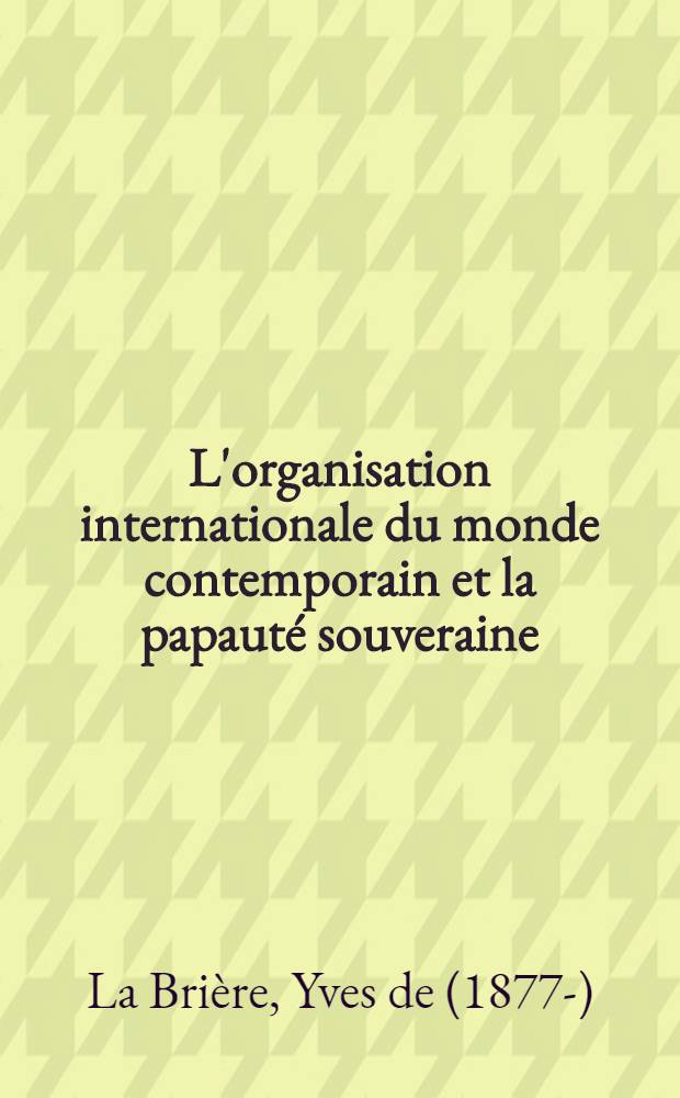 L'organisation internationale du monde contemporain et la papauté souveraine : Première série (1885-1924)
