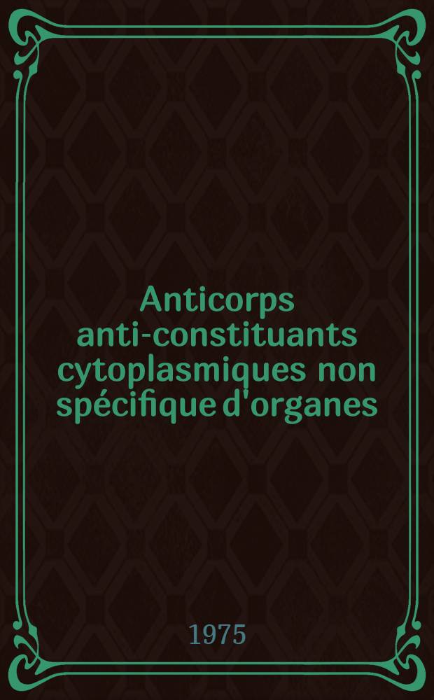 Anticorps anti-constituants cytoplasmiques non spécifique d'organes : Dèceles par immunofluoresc : IIntèrêt an pathologie humaine : Thèse