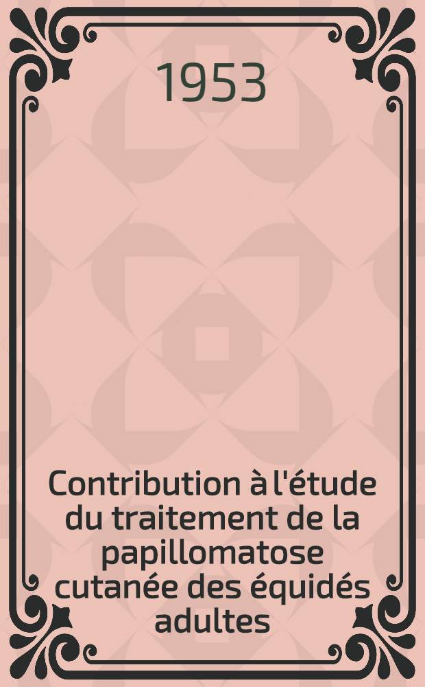 Contribution &agrave; l'&eacute;tude du traitement de la papillomatose cutan&eacute;e des &eacute;quid&eacute;s adultes : Emploi de l'anhydride ars&eacute;nieux : Th&egrave;se ... pr&eacute;sent&eacute;e ... &agrave; la Facult&eacute; mixte de m&eacute;decine et de pharmacie de Toulouse