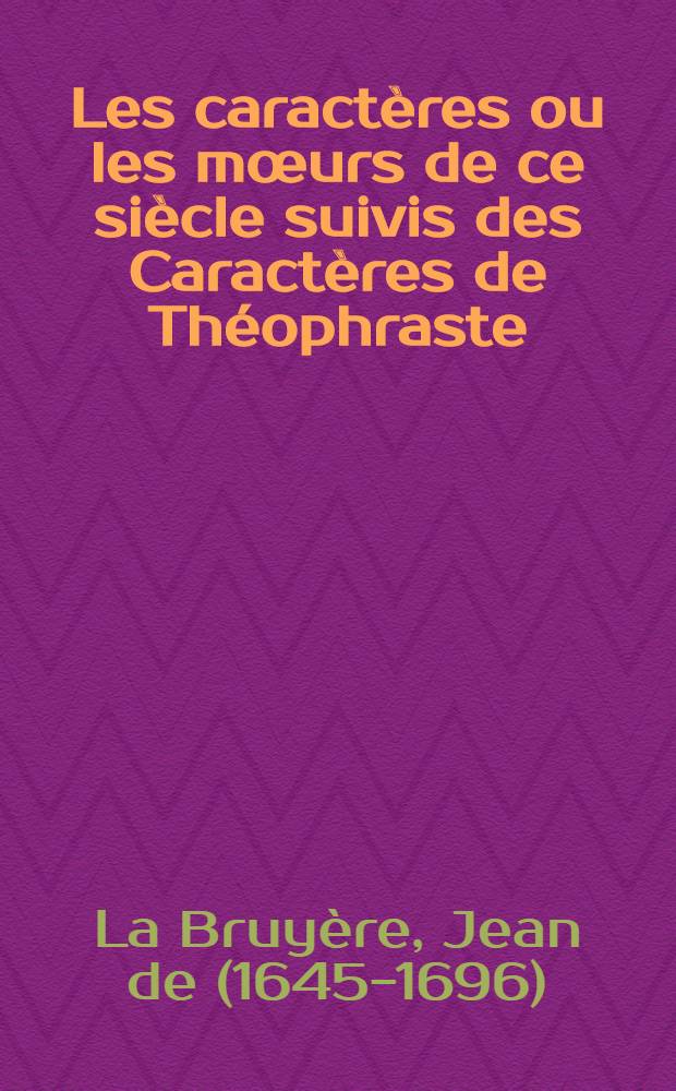 ... Les caract&egrave;res ou les m&oelig;urs de ce si&egrave;cle suivis des Caract&egrave;res de Th&eacute;ophraste