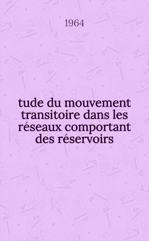 Étude du mouvement transitoire dans les réseaux comportant des réservoirs : 2-e thèse : Thèses présentées à la Faculté des sciences de l'Univ. de Toulouse ..
