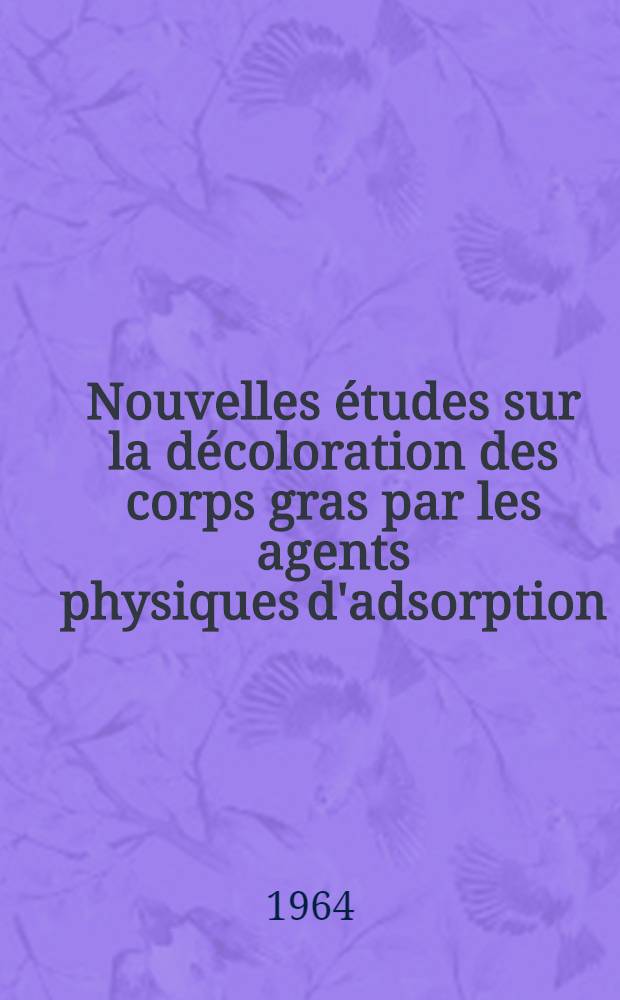 Nouvelles &eacute;tudes sur la d&eacute;coloration des corps gras par les agents physiques d'adsorption: Influence de quelques composants des huiles: 1-re th&egrave;se; Propositions donn&eacute;es par la Faclt&eacute;: 2-e th&egrave;se; Th&egrave;se pr&eacute;sent&eacute;es &agrave; la Facult&eacute; des sciences de l'Univ d'Aix-Marseille ... / par Michel Lachamp ..