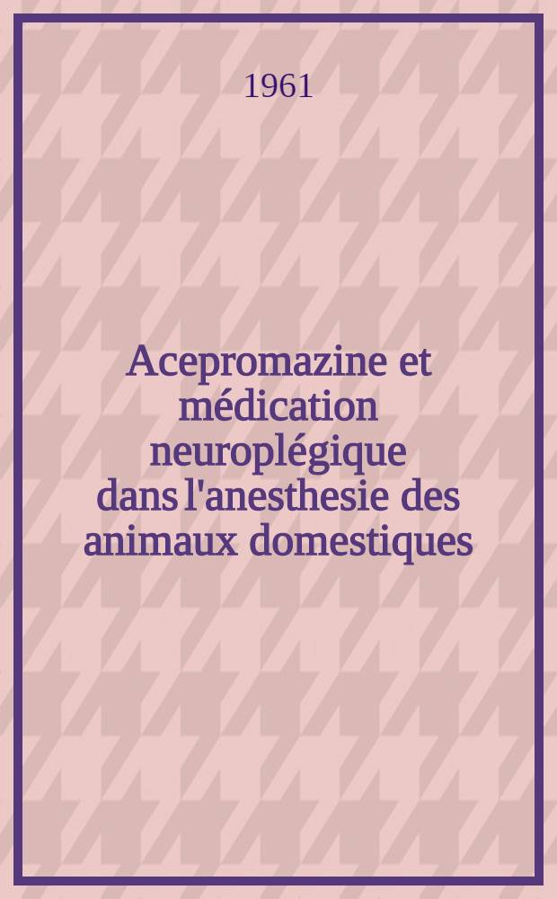 Acepromazine et médication neuroplégique dans l'anesthesie des animaux domestiques : Thèse ..