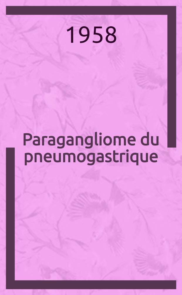 Paragangliome du pneumogastrique : Thèse pour le doctorat en méd. (diplôme d'État)
